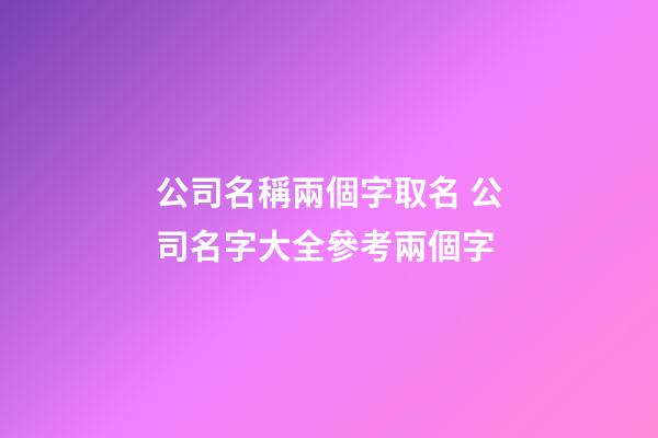 公司名稱兩個字取名 公司名字大全參考兩個字-第1張-公司起名-玄機派